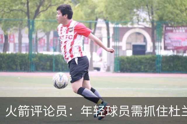 火箭评论员：年轻球员需抓住杜兰特缺席时的机遇